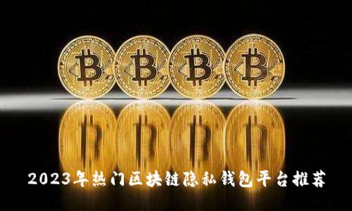 2023年热门区块链隐私钱包平台推荐