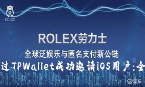 如何通过TPWallet成功邀请iOS用户：全面指南