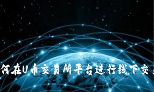 如何在U币交易所平台进行线下交易？