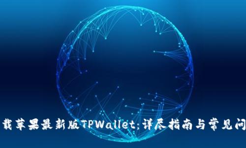 如何下载苹果最新版TPWallet：详尽指南与常见问题解答