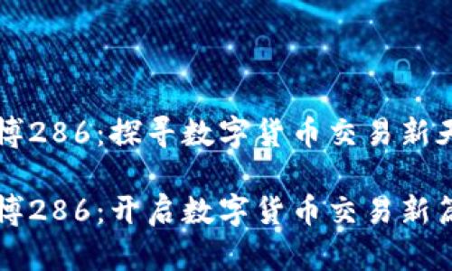 币博286：探寻数字货币交易新天地

币博286：开启数字货币交易新篇章