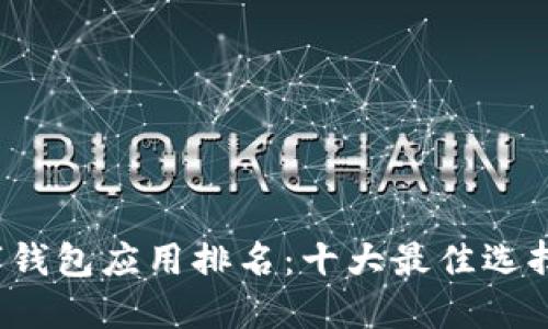 2023年数字钱包应用排名：十大最佳选择与使用指南