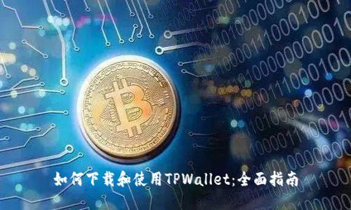 如何下载和使用TPWallet：全面指南