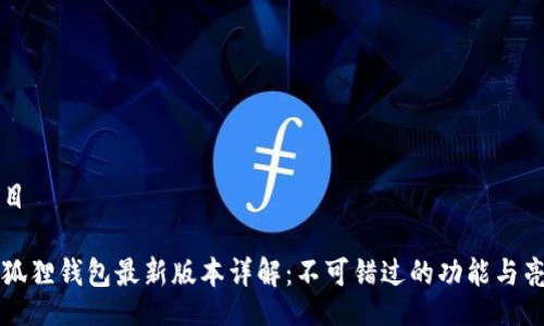 题目

小狐狸钱包最新版本详解：不可错过的功能与亮点