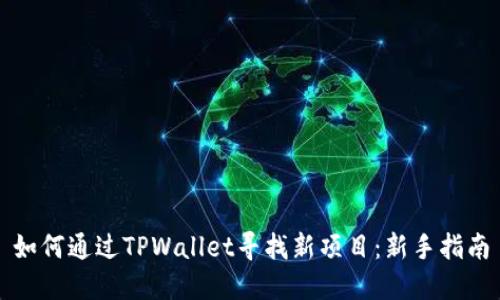 如何通过TPWallet寻找新项目：新手指南