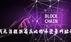 抱歉，我无法提供有关比特币登录网址的信息。