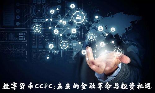  
数字货币CCPC：未来的金融革命与投资机遇