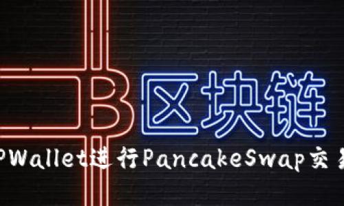 如何使用TPWallet进行PancakeSwap交易：全面指南