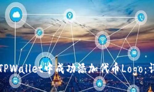 如何在TPWallet中成功添加代币Logo：详细指南