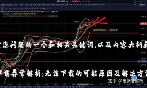 答案:

以下是针对您问题的一个和相关关键词，以及内容大纲和问题解答。

:
TPWallet下载异常解析：无法下载的可能原因及解决方法