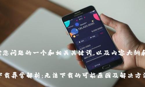 答案:

以下是针对您问题的一个和相关关键词，以及内容大纲和问题解答。

:
TPWallet下载异常解析：无法下载的可能原因及解决方法