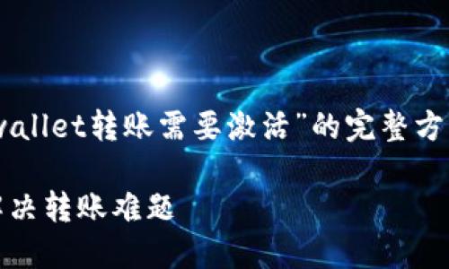 好的，我将为你提供一个关于“tpwallet转账需要激活”的完整方案，包括、关键词、大纲和详细内容。

TPWallet转账激活全攻略：轻松解决转账难题