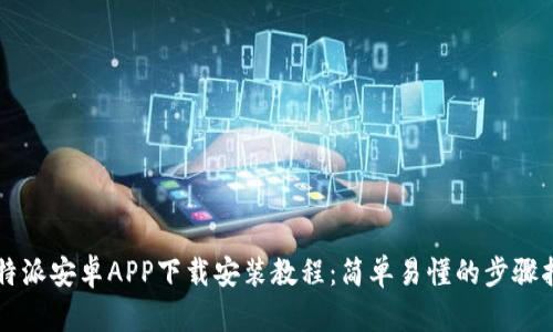 比特派安卓APP下载安装教程：简单易懂的步骤指南