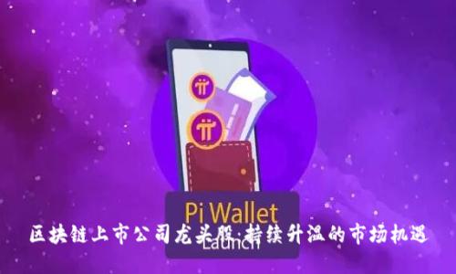 区块链上市公司龙头股：持续升温的市场机遇
