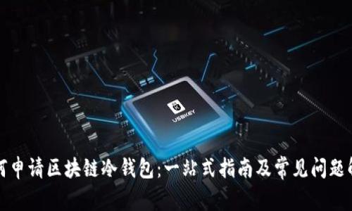 如何申请区块链冷钱包：一站式指南及常见问题解答