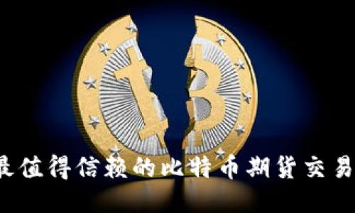 2023年最值得信赖的比特币期货交易平台推荐