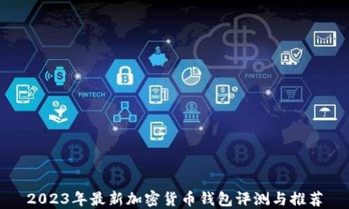 
2023年最新加密货币钱包评测与推荐