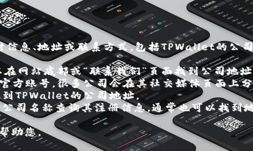 由于我无法实时访问互联网，无法提供具体公司的实时信息、地址或联系方式，包括TPWallet的公司地址。建议您通过以下方式查找TPWallet的公司地址：

1. **官方网站**：访问TPWallet的官方网站，通常可以在网站底部或“联系我们”页面找到公司地址信息。
2. **社交媒体**：查看TPWallet在社交媒体平台上的官方账号，很多公司会在其社交媒体页面上分享地址和联系方式。
3. **行业报告**：在一些行业报告或新闻中，可能会提到TPWallet的公司地址。
4. **公司注册信息**：在相关的工商注册网站上，根据公司名称查询其注册信息，通常也可以找到地址。

如果您有其他问题或需要的信息，请告诉我，我会尽力帮助您。