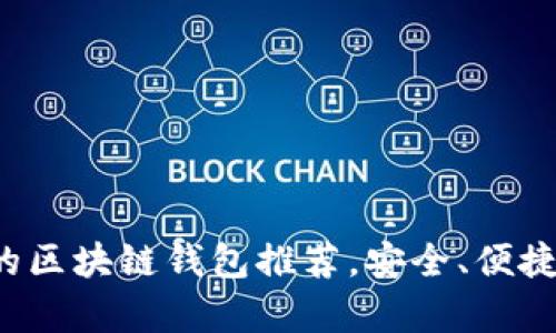 全球十大有实力的区块链钱包推荐，安全、便捷、值得信赖的选择
