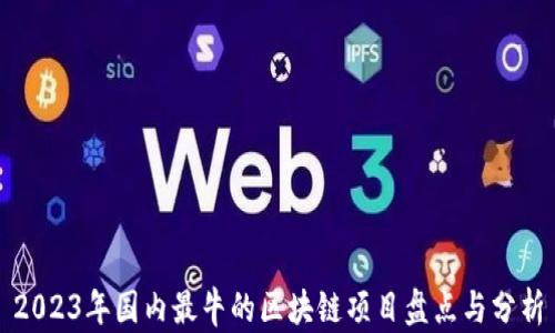 
2023年国内最牛的区块链项目盘点与分析