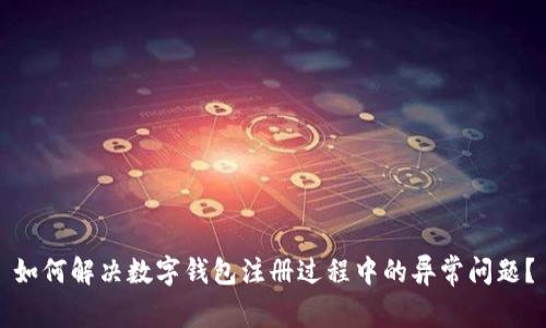 如何解决数字钱包注册过程中的异常问题？