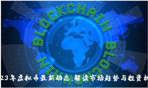 :
2023年虚拟币最新动态：解读市场趋势与投资机会