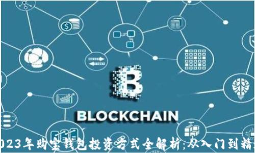 
2023年购宝钱包投资方式全解析：从入门到精通