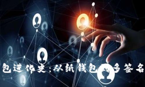 数字货币钱包进化史：从纸钱包到多签名钱包的变革