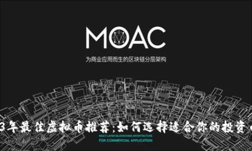 2023年最佳虚拟币推荐：如何选择适合你的投资币种?