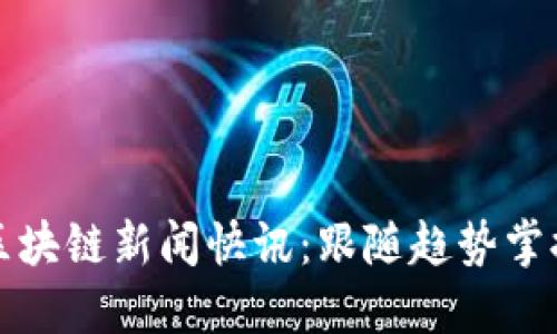 最新区块链新闻快讯：跟随趋势掌握未来