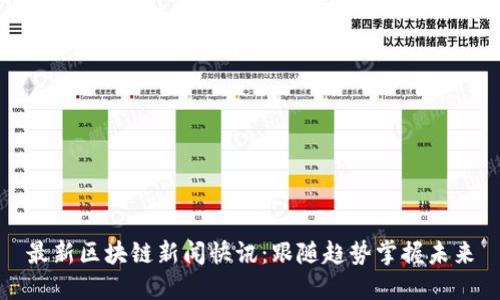 最新区块链新闻快讯：跟随趋势掌握未来