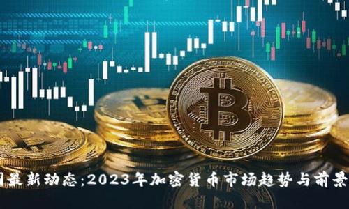 币圈最新动态：2023年加密货币市场趋势与前景分析