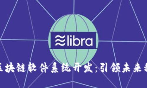 全面了解区块链软件系统开发：引领未来科技的关键
