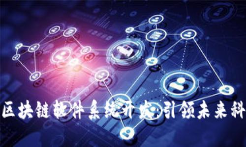 全面了解区块链软件系统开发：引领未来科技的关键