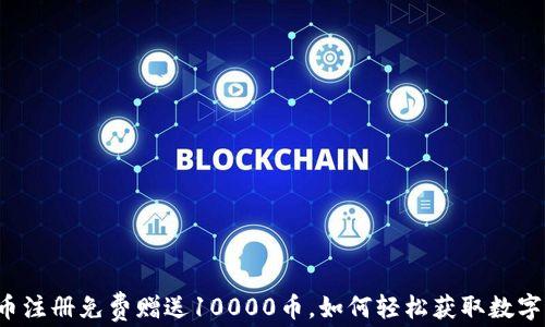 
虚拟币注册免费赠送10000币，如何轻松获取数字资产？