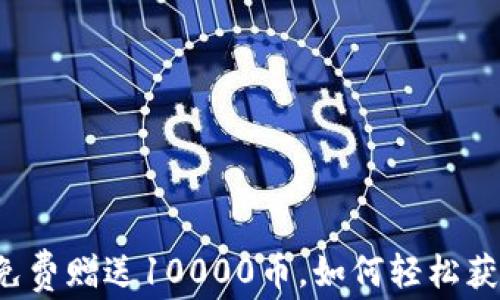 
虚拟币注册免费赠送10000币，如何轻松获取数字资产？
