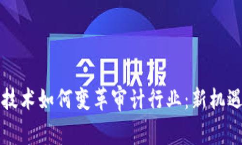 区块链技术如何变革审计行业：新机遇与挑战