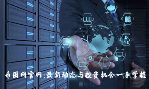 币圈网官网：最新动态与投资机会一手掌握