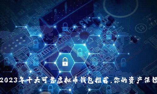 2023年十大可靠虚拟币钱包推荐，你的资产保镖