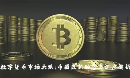 数字货币市场大跌：币圈最新动态与深度解析