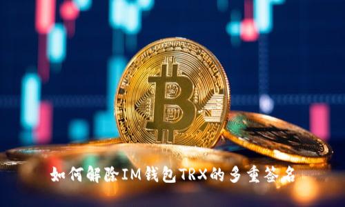 如何解除IM钱包TRX的多重签名
