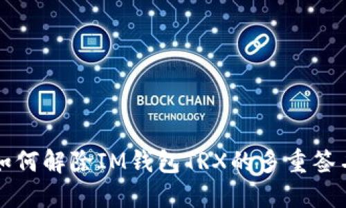 如何解除IM钱包TRX的多重签名