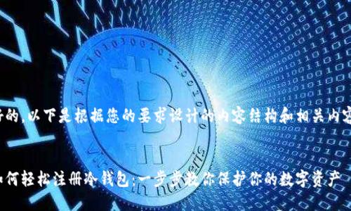 好的，以下是根据您的要求设计的内容结构和相关内容。


如何轻松注册冷钱包：一步步教你保护你的数字资产