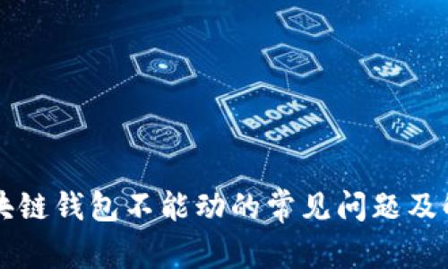 解决区块链钱包不能动的常见问题及解决方法