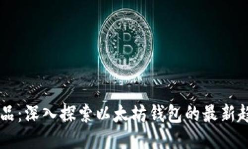 区块链龙品：深入探索以太坊钱包的最新趋势与应用