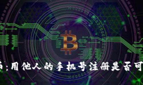 Pi币：用他人的手机号注册是否可行？