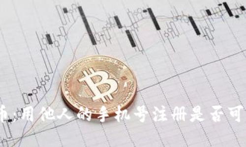 Pi币：用他人的手机号注册是否可行？