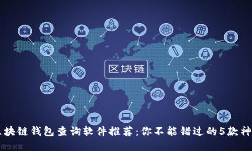 区块链钱包查询软件推荐：你不能错过的5款神器