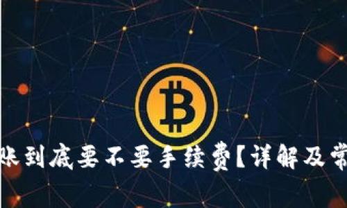 加密钱包转账到底要不要手续费？详解及常见问题解答