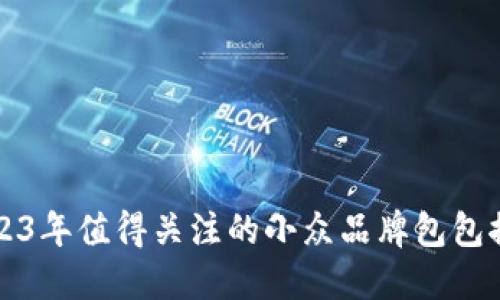 2023年值得关注的小众品牌包包推荐